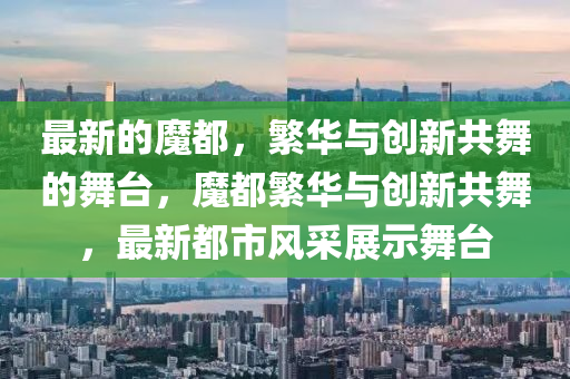 最新的魔山東水清源環(huán)保科技有限公司都，繁華與創(chuàng)新共舞的舞臺，魔都繁華與創(chuàng)新共舞，最新都市風采展示舞臺