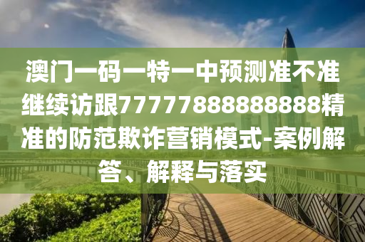 澳門一碼一特一中預(yù)測準(zhǔn)不準(zhǔn)繼續(xù)訪跟77777888888888精準(zhǔn)的防山東水清源環(huán)?？萍加邢薰痉镀墼p營銷模式-案例解答、解釋與落實
