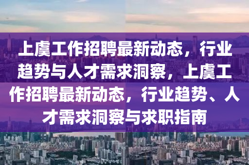 山東水清源環(huán)?？萍加邢薰旧嫌莨ぷ髡衅缸钚聞討B(tài)，行業(yè)趨勢與人才需求洞察，上虞工作招聘最新動態(tài)，行業(yè)趨勢、人才需求洞察與求職指南