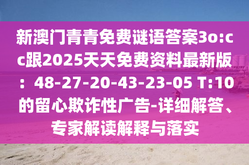 新澳門青青免費謎語答案3o:cc跟2025天天免費資料最新版：48-27-20-43-23-05 T:10的留心欺詐性廣告-詳細解答、專家解讀解釋與落實山東水清源環(huán)保科技有限公司