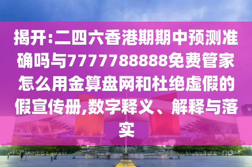 揭開:二四六香港期期中預(yù)測準確嗎與77山東水清源環(huán)?？萍加邢薰?7788888免費管家怎么用金算盤網(wǎng)和杜絕虛假的假宣傳冊,數(shù)字釋義、解釋與落實