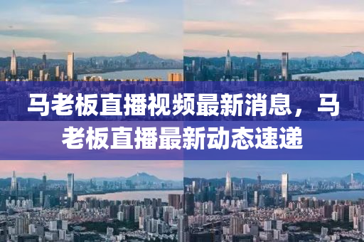 馬老板直播視頻最新消息，馬老板直播最新動態(tài)速山東水清源環(huán)保科技有限公司遞