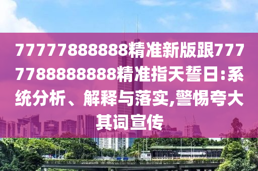 77777888888精準(zhǔn)新版跟7777788888888精準(zhǔn)指天誓日:系統(tǒng)分析、山東水清源環(huán)保科技有限公司解釋與落實(shí),警惕夸大其詞宣傳