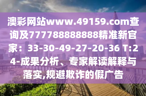 澳彩網(wǎng)站www.49159.соm查詢及777788888888精準新官家：33-30-49-27-20-36 T:24-成果分析、專家解讀解釋與落實,規(guī)避欺詐的假廣告山東水清源環(huán)?？萍加邢薰? class=