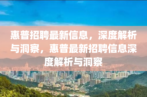 惠普招聘最新信息，深度解析與洞察，惠普最新招聘信息深度解析與洞察山東水清源環(huán)?？萍加邢薰? class=