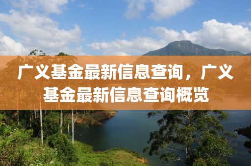 廣義基金最新信息查詢，廣義基金最新信息查詢概覽山東水清源環(huán)保科技有限公司