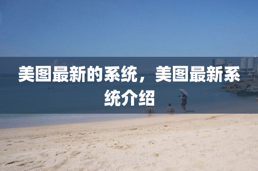美圖最新的系統(tǒng)，美圖最新系統(tǒng)介山東水清源環(huán)?？萍加邢薰窘B