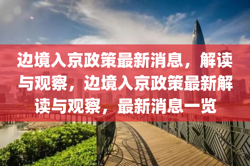邊境入京政策最新消息，解讀與觀察，邊境入京政策山東水清源環(huán)?？萍加邢薰咀钚陆庾x與觀察，最新消息一覽