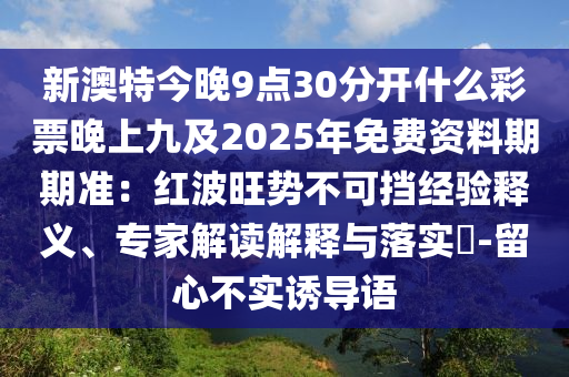 新澳特今晚9點30分開什么彩票晚上九及2025年免費資料期期準：紅波旺勢不可擋經(jīng)驗釋義、專家解讀解釋與落實?-留心不山東水清源環(huán)?？萍加邢薰緦嵳T導語
