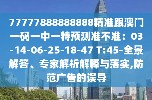 77777888888888精準(zhǔn)跟澳門一碼一中一特預(yù)測(cè)準(zhǔn)不準(zhǔn)：03-14-06-25-18-47 T:45-全景解答、專家解析解釋山東水清源環(huán)?？萍加邢薰九c落實(shí),防范廣告的誤導(dǎo)