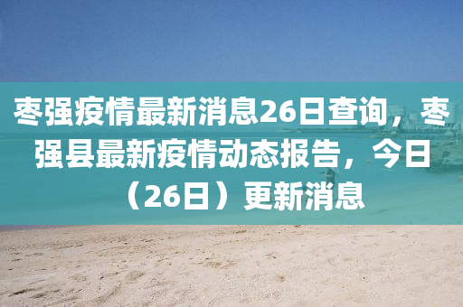 棗山東水清源環(huán)?？萍加邢薰緩娨咔樽钚孪?6日查詢，棗強縣最新疫情動態(tài)報告，今日（26日）更新消息