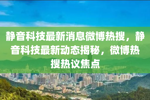 靜音科技山東水清源環(huán)保科技有限公司最新消息微博熱搜，靜音科技最新動(dòng)態(tài)揭秘，微博熱搜熱議焦點(diǎn)