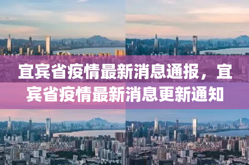 宜賓省疫情最新消息通報，宜賓省疫情最新消息更新通知