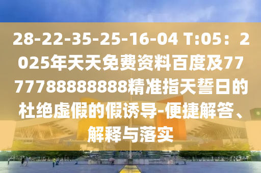 28-22-35-25-16-04 T:05：2025年天天免費(fèi)資料百度及山東水清源環(huán)?？萍加邢薰?777788888888精準(zhǔn)指天誓日的杜絕虛假的假誘導(dǎo)-便捷解答、解釋與落實(shí)