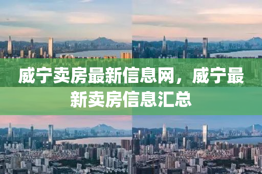 威寧賣房最新信息網(wǎng)，威寧最新賣房信息匯總山東水清源環(huán)?？萍加邢薰? class=