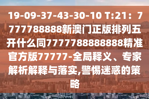 19-09-37-43-30-10 T:21：7777788888新澳門正版排列五開什么同777778888山東水清源環(huán)保科技有限公司8888精準(zhǔn)官方版77777-全局釋義、專家解析解釋與落實,警惕迷惑的策略
