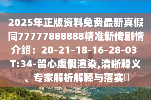 2025年正版資料免費最新真假同77777888888精準新傳劇情介紹：20-21-18-16-28-03 T:山東水清源環(huán)保科技有限公司34-留心虛假渲染,清晰釋義、專家解析解釋與落實?