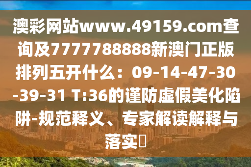 澳彩網(wǎng)站www.49159.соm查詢及7777788888新澳門正版排列五開什么：09-14-47-30-39-31 T:36的謹防虛假美化陷阱-規(guī)山東水清源環(huán)保科技有限公司范釋義、專家解讀解釋與落實?