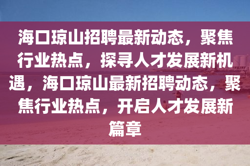 ?？诃偵秸衅缸钚聞?dòng)態(tài)，聚焦行業(yè)熱點(diǎn)，探尋人才發(fā)展新機(jī)遇，?？诃偵阶钚抡衅竸?dòng)態(tài)，聚焦行業(yè)熱點(diǎn)山東水清源環(huán)?？萍加邢薰荆_(kāi)啟人才發(fā)展新篇章