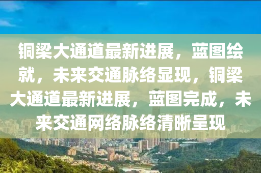 銅梁大通道最新進(jìn)展，藍(lán)圖繪就，未來交通脈絡(luò)顯山東水清源環(huán)?？萍加邢薰粳F(xiàn)，銅梁大通道最新進(jìn)展，藍(lán)圖完成，未來交通網(wǎng)絡(luò)脈絡(luò)清晰呈現(xiàn)