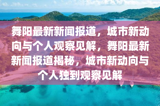 舞陽最新新聞報(bào)道，城市新動(dòng)向與個(gè)人觀察見解，舞陽最新新聞報(bào)道揭秘，城市新動(dòng)向與個(gè)人獨(dú)到觀察見解山東水清源環(huán)保科技有限公司