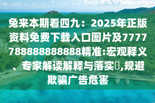 兔來(lái)本期看四九：2025年正版資料免費(fèi)下載入口圖片及77777山東水清源環(huán)?？萍加邢薰?8888888888精準(zhǔn):宏觀釋義、專(zhuān)家解讀解釋與落實(shí)?,規(guī)避欺騙廣告危害