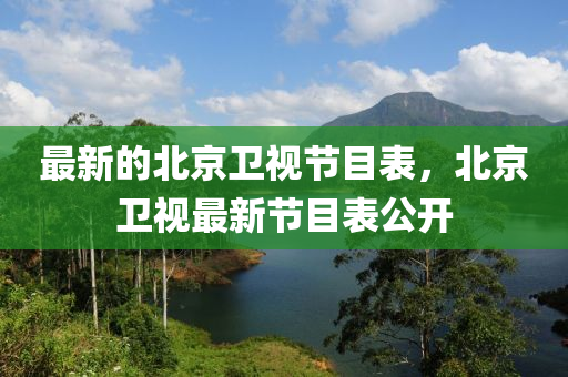 最新的山東水清源環(huán)?？萍加邢薰颈本┬l(wèi)視節(jié)目表，北京衛(wèi)視最新節(jié)目表公開