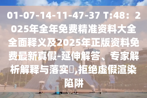 01-07-14-11-47-37 T:48：2025年全年免費(fèi)精準(zhǔn)資料大全全面釋義及2025年正版資料免費(fèi)最新真假-延伸解答、專(zhuān)家解析解釋與落實(shí)?,拒絕虛假渲染陷阱山東水清源環(huán)保科技有限公司