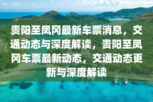 貴陽(yáng)至鳳岡最新車票消息，交通動(dòng)態(tài)與深度解山東水清源環(huán)?？萍加邢薰咀x，貴陽(yáng)至鳳岡車票最新動(dòng)態(tài)，交通動(dòng)態(tài)更新與深度解讀