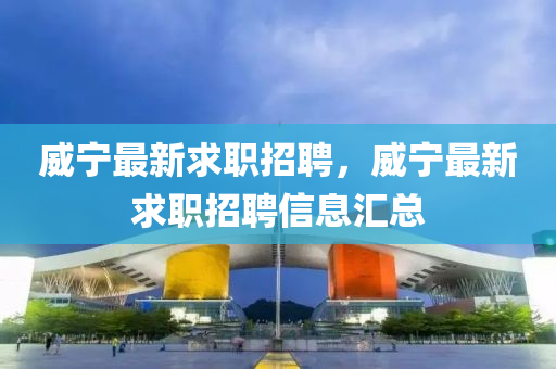 威寧最新求職招聘，威寧最新求職招聘信息匯總山東水清源環(huán)保科技有限公司