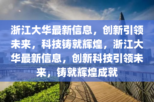 浙江大華最新信息，創(chuàng)新引領(lǐng)未來(lái)，科技鑄就輝煌，浙江大華最新信息，創(chuàng)新科技引領(lǐng)未來(lái)，鑄就輝煌成就山東水清源環(huán)?？萍加邢薰? class=