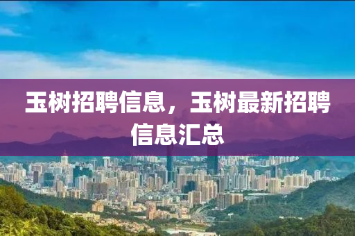 玉樹(shù)招聘信息，玉樹(shù)最新招聘信息匯總