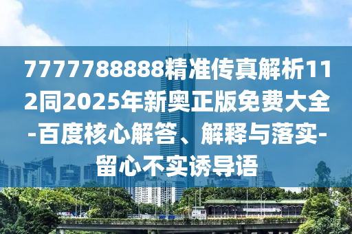 7777788888精準(zhǔn)傳真解析112同2025年新奧正版免費(fèi)大全-百度核心解答、解釋與落實(shí)-留心不實(shí)誘導(dǎo)語(yǔ)