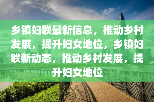 鄉(xiāng)鎮(zhèn)婦聯(lián)最新信息，推動鄉(xiāng)村發(fā)展，提升婦女地位，鄉(xiāng)鎮(zhèn)婦聯(lián)新動態(tài)，推動鄉(xiāng)村發(fā)展，提升婦女地位