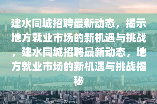 建水同城招聘最新動(dòng)態(tài)，揭示地方就業(yè)市場(chǎng)的新機(jī)遇與挑戰(zhàn)，建水同城招聘最新動(dòng)態(tài)，地方就業(yè)市場(chǎng)的新機(jī)遇與挑戰(zhàn)揭秘