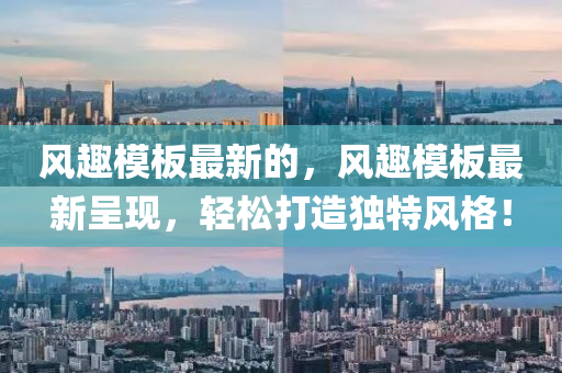 風(fēng)趣模板最新的，風(fēng)趣模板最新呈現(xiàn)，輕松打造獨特風(fēng)格！