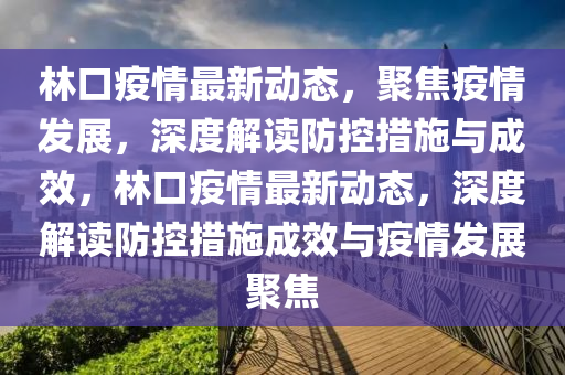 林口疫情最新動態(tài)，聚焦疫情發(fā)展，深度解讀防控措施與成效，林口疫情最新動態(tài)，深度解讀防控措施成效與疫情發(fā)展聚焦