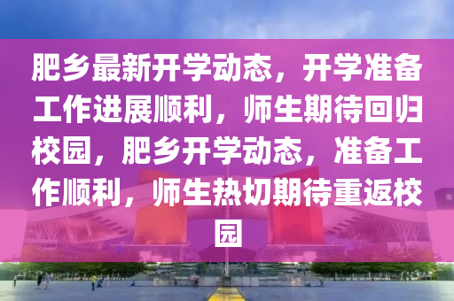肥鄉(xiāng)最新開學(xué)動(dòng)態(tài)，開學(xué)準(zhǔn)備工作進(jìn)展順利，師生期待回歸校園，肥鄉(xiāng)開學(xué)動(dòng)態(tài)，準(zhǔn)備工作順利，師生熱切期待重返校園
