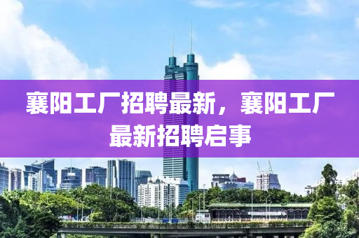 襄陽工廠招聘最新，襄陽工廠最新招聘啟事