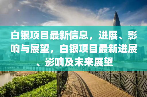 白銀項目最新信息，進展、影響與展望，白銀項目最新進展、影響及未來展望