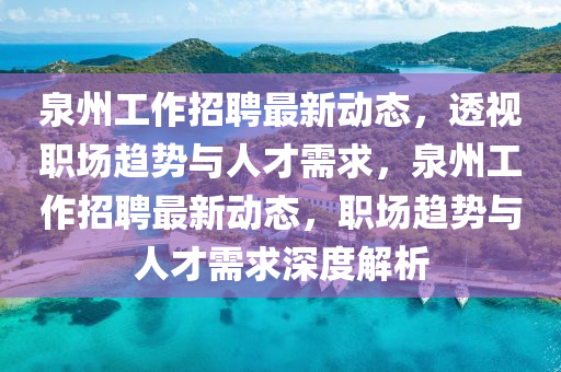 泉州工山東水清源環(huán)?？萍加邢薰咀髡衅缸钚聞?dòng)態(tài)，透視職場(chǎng)趨勢(shì)與人才需求，泉州工作招聘最新動(dòng)態(tài)，職場(chǎng)趨勢(shì)與人才需求深度解析
