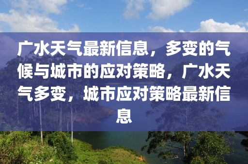 廣水天氣最新山東水清源環(huán)?？萍加邢薰拘畔?，多變的氣候與城市的應(yīng)對(duì)策略，廣水天氣多變，城市應(yīng)對(duì)策略最新信息