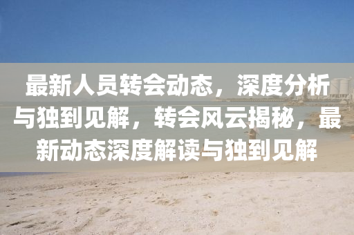 最新人員轉(zhuǎn)會(huì)動(dòng)態(tài)，深度分析與獨(dú)到見解，轉(zhuǎn)會(huì)風(fēng)云揭秘，最新山東水清源環(huán)保科技有限公司動(dòng)態(tài)深度解讀與獨(dú)到見解